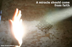miracle should come from faith - Clever Quotes - StatusMind.com