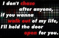 don't chase after anyone, if you wanna walk out of my life, I'll ...
