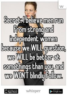 Secret: I believe men run from strong and independent women because we ...