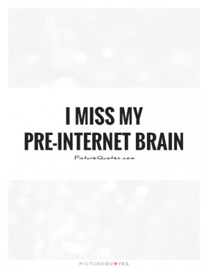 Miss My Pre-internet Brain Quote | Picture Quotes & Sayings