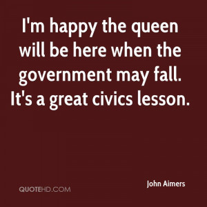 happy the queen will be here when the government may fall. It's a ...