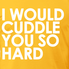 will cuddle you so hard…