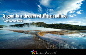 goal is a dream with a deadline. - Napoleon Hill at BrainyQuote