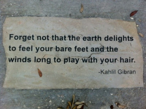Forget not that the earth delights to feel your bare feet and the ...