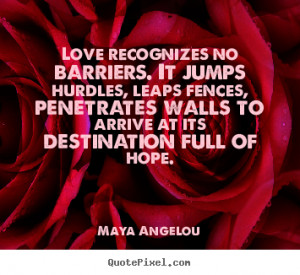 Maya Angelou Quotes - Love recognizes no barriers. It jumps hurdles ...