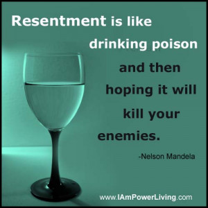 Resentment Poison resentment is like drinking