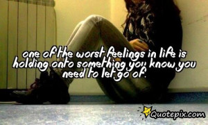 One Of The Worst Feelings In Life Is Holding Onto Something You Know ...