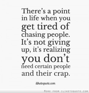 There's a point in life when you get tired of chasing people. It's not ...