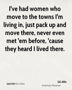 GG Allin - I've had women who move to the towns I'm living in, just ...