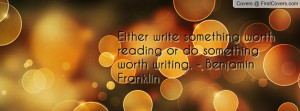 ... reading or do something worth writing. - benjamin franklin , Pictures