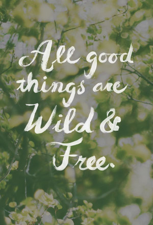 All good things are wild and free