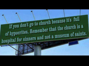to church because it's full of hypocrites...remember that the church ...