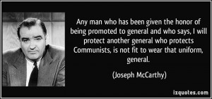 ... , is not fit to wear that uniform, general. - Joseph McCarthy