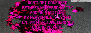 DON'T GET CONFUSED BETWEEN MY PERSONALITY AND MY ATTITUDE.MY ...