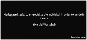... the individual in order to un-deify society. - Merold Westphal
