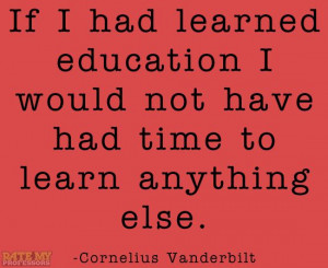 ... else.” -Cornelius Vanderbilt More education-related quotes here