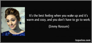 ... it's warm and cozy, and you don't have to go to work. - Emmy Rossum