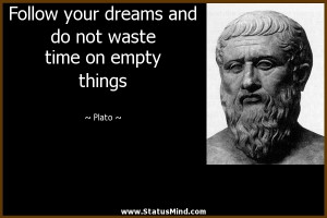 Follow your dreams and do not waste time on empty things - Plato ...