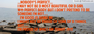 NOBODY'S PERFECT...I may not be d most beautiful or d girl w/ perfect ...