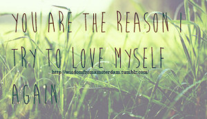 You Are The Reason I Try To Love Myself Again ~ Life Quote