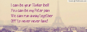 can be your Tinker bellYou can be my Peter panWe can run away ...