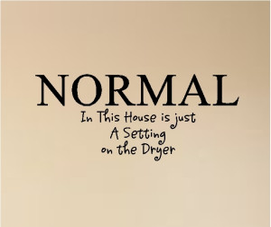 Crazy Is A Relative Term In The Family Normal In This House Is Just A ...