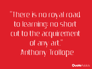 There is no royal road to learning; no short cut to the acquirement of ...