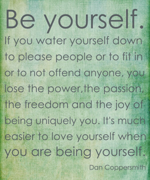 ... you. It's much easier to love yourself when you are being yourself