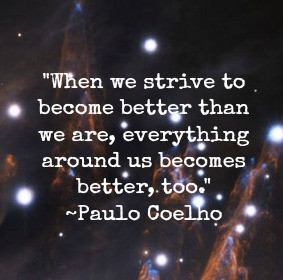 When we strive to become better than we are, everything around us ...