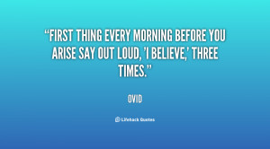 First thing every morning before you arise say out loud, 'I believe ...