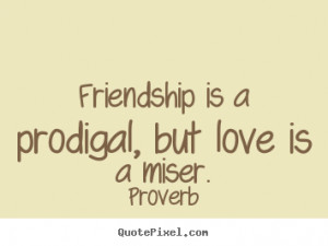 Friendship quote - Friendship is a prodigal, but love is a miser.