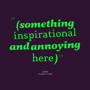 Quotes Picture: (something inspirational and annoying here )