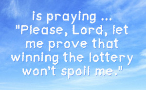 ... please lord let me prove that winning the lottery won t spoil me