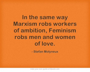 ... of ambition, Feminism robs men and women of love.--- Stefan Molyneux