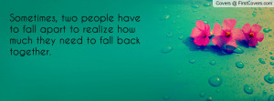 ... haveto fall apart to realize howmuch they need to fall backtogether