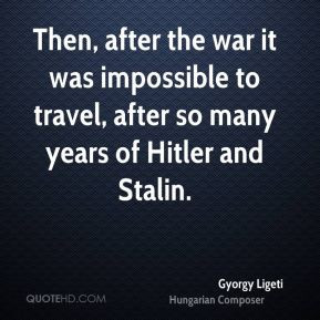 Gyorgy Ligeti - Then, after the war it was impossible to travel, after ...