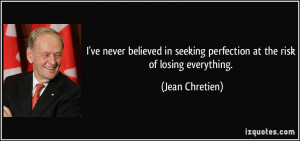 ve never believed in seeking perfection at the risk of losing ...