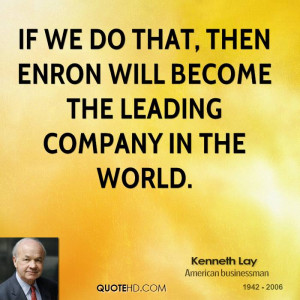 If we do that, then Enron will become the leading company in the world ...