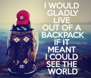 would gladly live out of a backpack if it meant I could see the ...