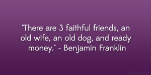 ... , an old wife, an old dog, and ready money.” – Benjamin Franklin