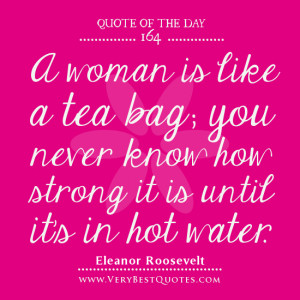 women quotes, Quote Of The Day, A woman is like a tea bag; you never ...