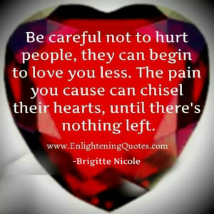 Be careful not to hurt people, they may begin to love you less. The ...