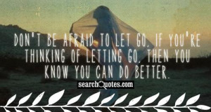 Don't be afraid to let go, if you're thinking of letting go, then you ...