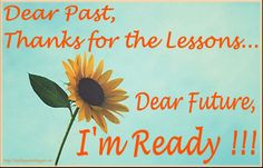 Dear Past, Thanks for the Lessons... Dear Future, I'm Ready!!!! More