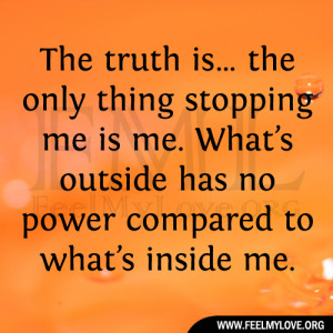 The truth is… the only thing stopping me is me. What’s outside has ...