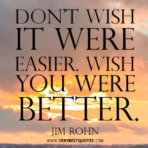 Motivational quotes, Don't wish it were easier. Wish you were better.
