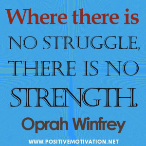 Where there is no struggle, there is no strength.Oprah Winfrey quotes