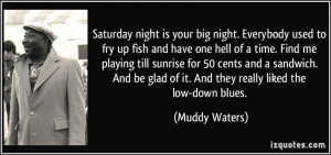 Saturday night is your big night. Everybody used to fry up fish and ...