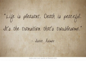 Life is pleasant. Death is peaceful. It's the transition that's ...