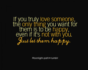 If you truly love someone, the only thing you want for them is to be ...